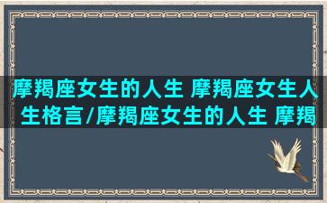 摩羯座女生的人生 摩羯座女生人生格言/摩羯座女生的人生 摩羯座女生人生格言-我的网站